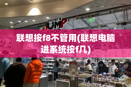联想按f8不管用(联想电脑进系统按f几)-第1张图片-星选测评