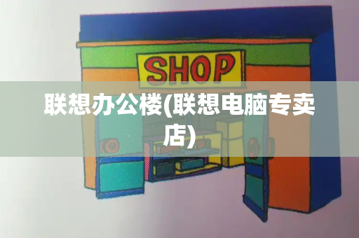 联想办公楼(联想电脑专卖店)