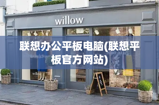 联想办公平板电脑(联想平板官方网站)-第1张图片-星选测评