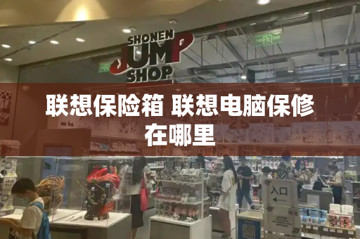 联想保险箱 联想电脑保修在哪里-第1张图片-星选测评