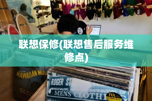 联想保修(联想售后服务维修点)-第1张图片-星选测评