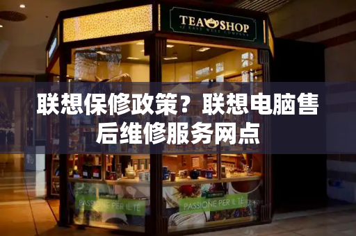 联想保修政策？联想电脑售后维修服务网点-第1张图片-星选测评