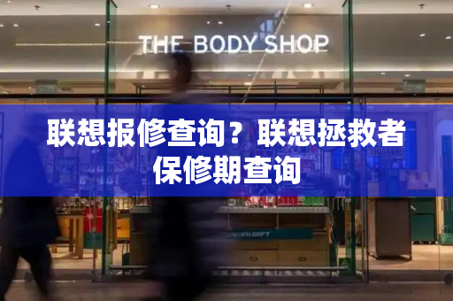 联想报修查询？联想拯救者保修期查询
