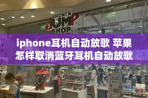 iphone耳机自动放歌 苹果怎样取消蓝牙耳机自动放歌