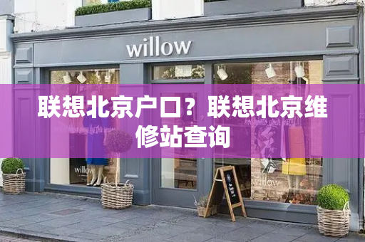 联想北京户口？联想北京维修站查询