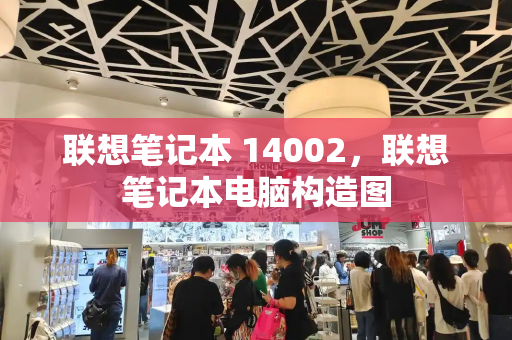 联想笔记本 14002，联想笔记本电脑构造图-第1张图片-星选测评