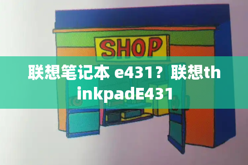 联想笔记本 e431？联想thinkpadE431-第1张图片-星选测评