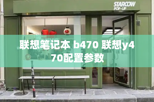 联想笔记本 b470 联想y470配置参数