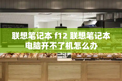 联想笔记本 f12 联想笔记本电脑开不了机怎么办