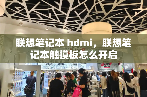 联想笔记本 hdmi，联想笔记本触摸板怎么开启-第1张图片-星选测评