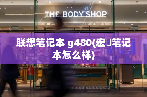 联想笔记本 g480(宏碁笔记本怎么样)-第1张图片-星选测评