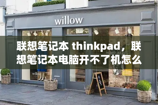 联想笔记本 thinkpad，联想笔记本电脑开不了机怎么办-第1张图片-星选测评