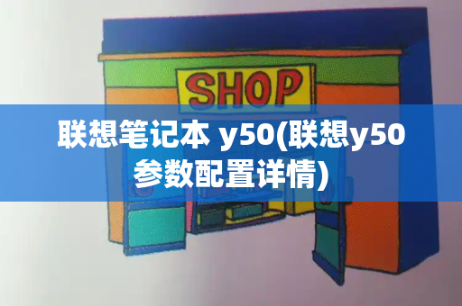 联想笔记本 y50(联想y50参数配置详情)-第1张图片-星选测评