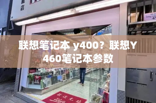 联想笔记本 y400？联想Y460笔记本参数