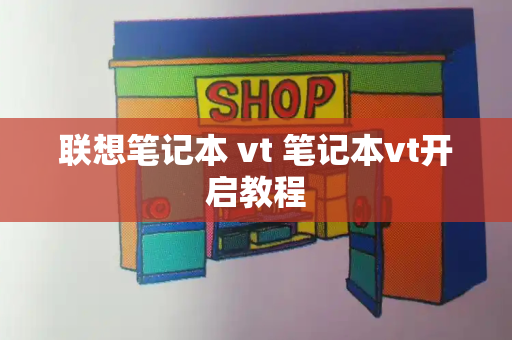 联想笔记本 vt 笔记本vt开启教程-第1张图片-星选测评