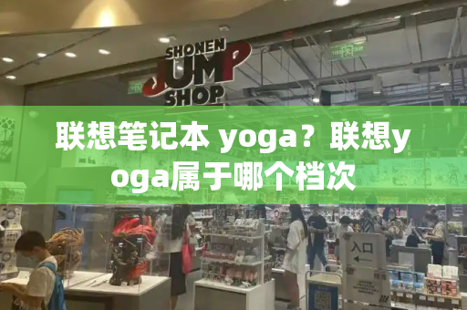 联想笔记本 yoga？联想yoga属于哪个档次-第1张图片-星选测评