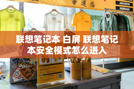 联想笔记本 白屏 联想笔记本安全模式怎么进入-第1张图片-星选测评
