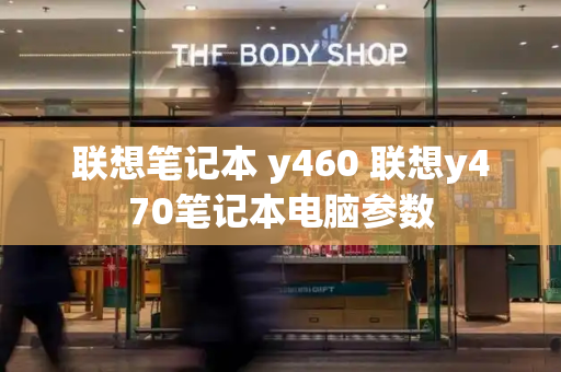 联想笔记本 y460 联想y470笔记本电脑参数-第1张图片-星选测评