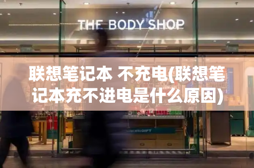 联想笔记本 不充电(联想笔记本充不进电是什么原因)-第1张图片-星选测评
