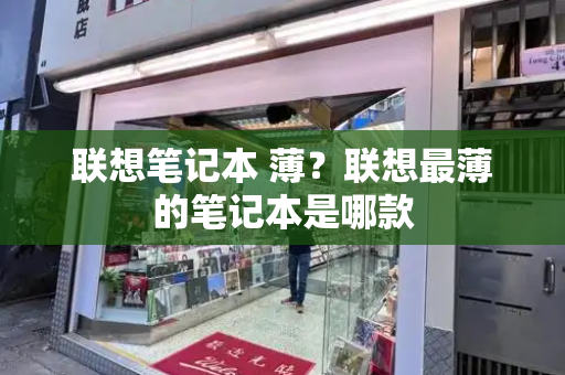 联想笔记本 薄？联想最薄的笔记本是哪款-第1张图片-星选测评