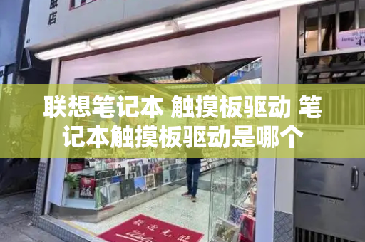 联想笔记本 触摸板驱动 笔记本触摸板驱动是哪个
