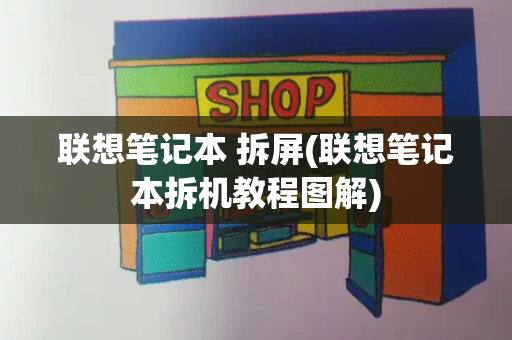 联想笔记本 拆屏(联想笔记本拆机教程图解)-第1张图片-星选测评