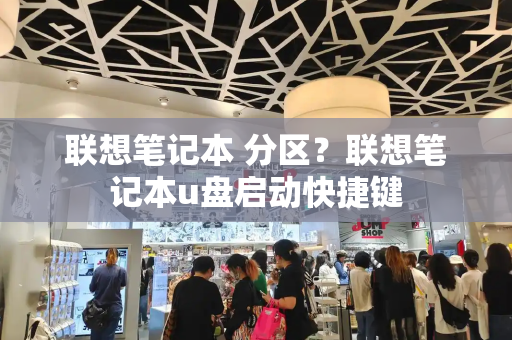联想笔记本 分区？联想笔记本u盘启动快捷键-第1张图片-星选测评