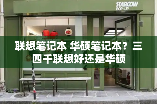 联想笔记本 华硕笔记本？三四千联想好还是华硕