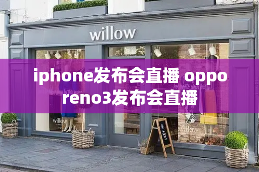 iphone发布会直播 opporeno3发布会直播-第1张图片-星选测评