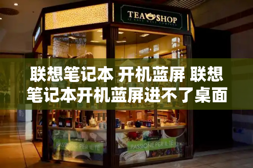 联想笔记本 开机蓝屏 联想笔记本开机蓝屏进不了桌面