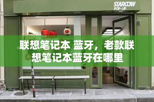 联想笔记本 蓝牙，老款联想笔记本蓝牙在哪里-第1张图片-星选测评