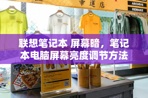 联想笔记本 屏幕暗，笔记本电脑屏幕亮度调节方法
