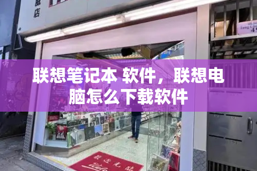 联想笔记本 软件，联想电脑怎么下载软件-第1张图片-星选测评