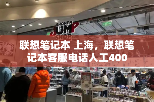 联想笔记本 上海，联想笔记本客服电话人工400