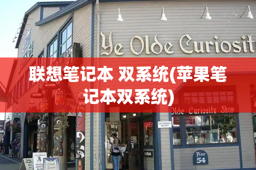 联想笔记本 双系统(苹果笔记本双系统)-第1张图片-星选测评