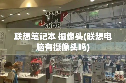 联想笔记本 摄像头(联想电脑有摄像头吗)