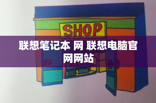 联想笔记本 网 联想电脑官网网站-第1张图片-星选测评