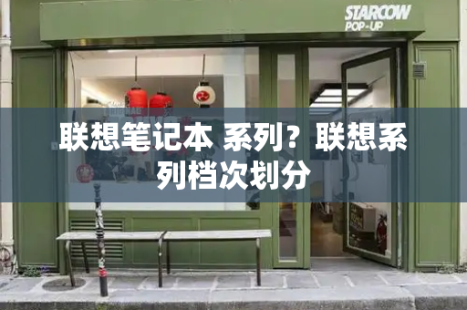 联想笔记本 系列？联想系列档次划分