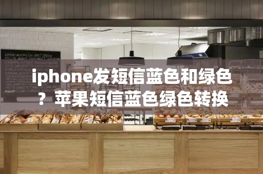 iphone发短信蓝色和绿色？苹果短信蓝色绿色转换