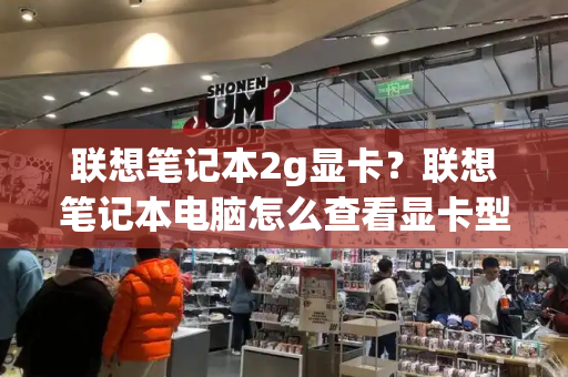 联想笔记本2g显卡？联想笔记本电脑怎么查看显卡型号