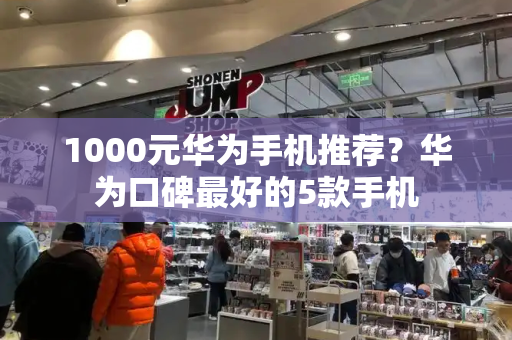 1000元华为手机推荐？华为口碑最好的5款手机-第1张图片-星选测评
