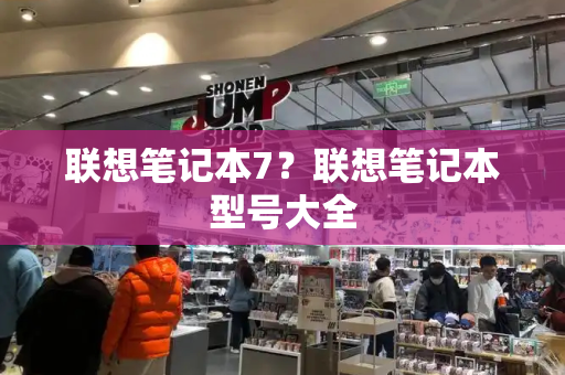 联想笔记本7？联想笔记本型号大全-第1张图片-星选测评