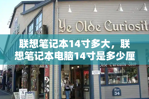 联想笔记本14寸多大，联想笔记本电脑14寸是多少厘米-第1张图片-星选测评