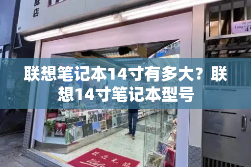 联想笔记本14寸有多大？联想14寸笔记本型号-第1张图片-星选测评