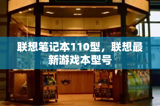 联想笔记本110型，联想最新游戏本型号