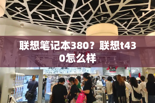 联想笔记本380？联想t430怎么样