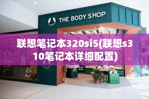 联想笔记本320si5(联想s310笔记本详细配置)-第1张图片-星选测评