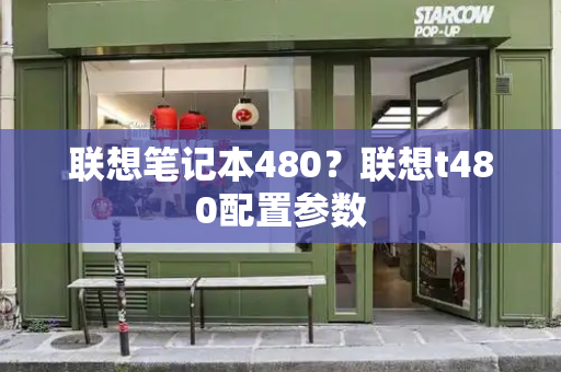 联想笔记本480？联想t480配置参数