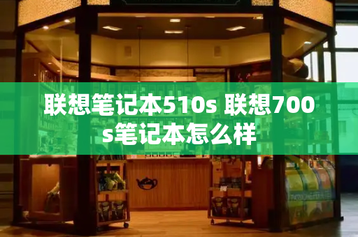 联想笔记本510s 联想700s笔记本怎么样