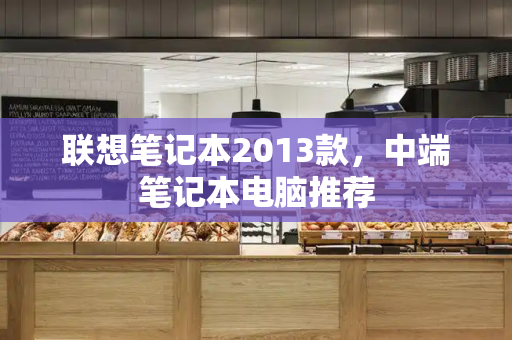 联想笔记本2013款，中端笔记本电脑推荐
